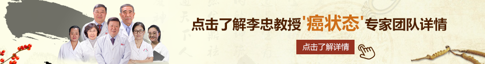 黑屌操逼北京御方堂李忠教授“癌状态”专家团队详细信息